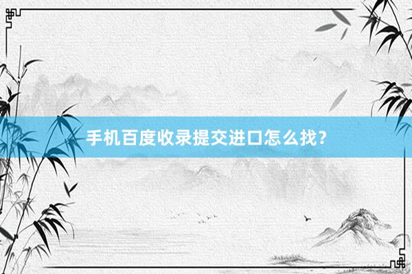 手机百度收录提交进口怎么找？