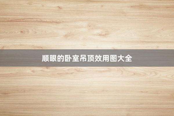 顺眼的卧室吊顶效用图大全